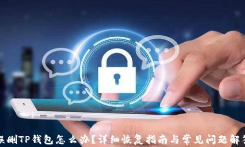 
误删TP钱包怎么办？详细恢复指南与常见问题解答