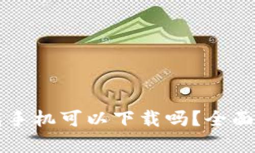 比特币钱包手机可以下载吗？全面解析与推荐