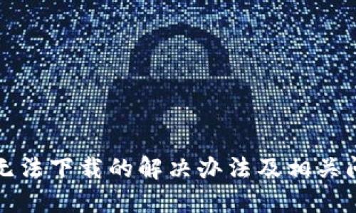 TP钱包无法下载的解决办法及相关问题详解