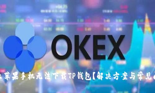 : 为什么苹果手机无法下载TP钱包？解决方案与常见问题解答