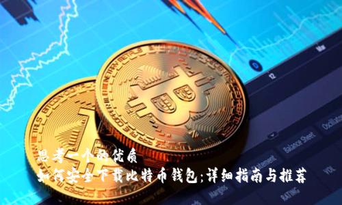 思考一个的优质
如何安全下载比特币钱包：详细指南与推荐
