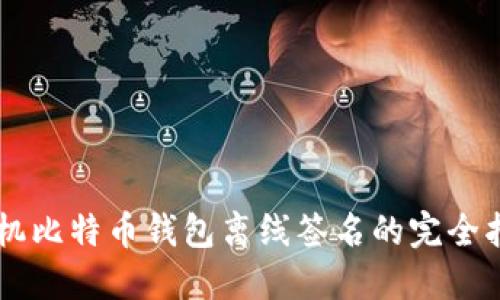 手机比特币钱包离线签名的完全指南