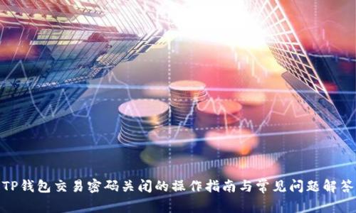 TP钱包交易密码关闭的操作指南与常见问题解答