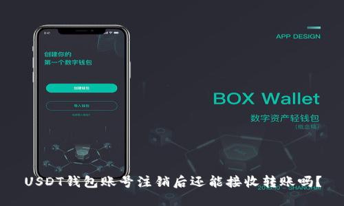 USDT钱包账号注销后还能接收转账吗？