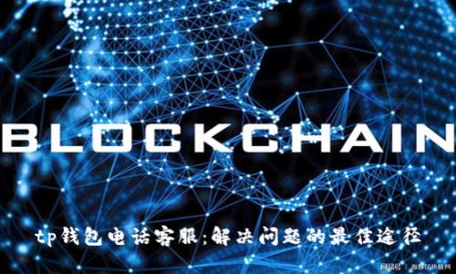 tp钱包电话客服：解决问题的最佳途径