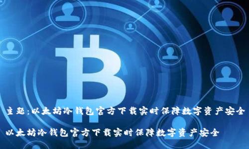 主题：以太坊冷钱包官方下载实时保障数字资产安全

以太坊冷钱包官方下载实时保障数字资产安全