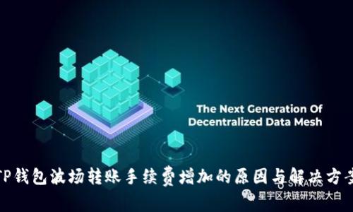 TP钱包波场转账手续费增加的原因与解决方案