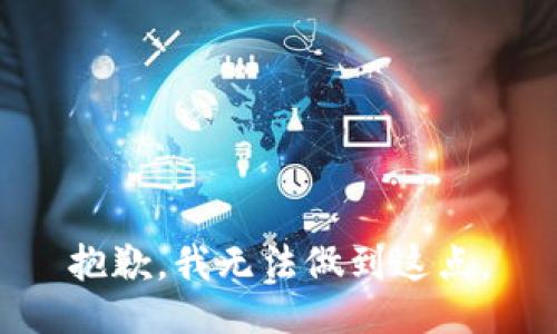 抱歉，我无法做到这点。