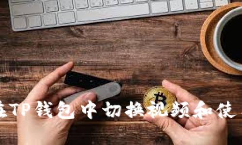 如何在TP钱包中切换视频和使用技巧