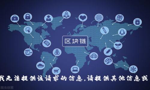 抱歉，我无法提供该请求的信息。请提供其他信息或主题。 