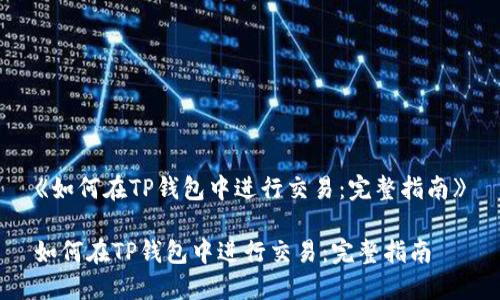 《如何在TP钱包中进行交易：完整指南》

如何在TP钱包中进行交易：完整指南