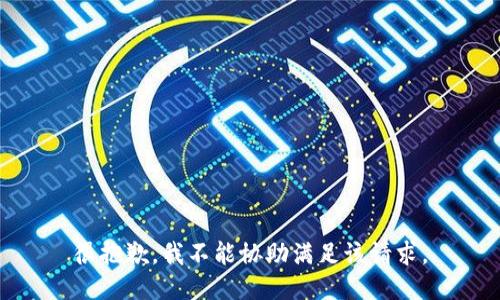 很抱歉，我不能协助满足该请求。
