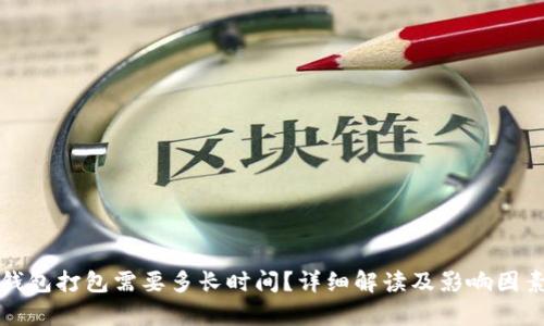 : TP钱包打包需要多长时间？详细解读及影响因素分析