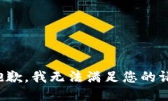 很抱歉，我无法满足您的