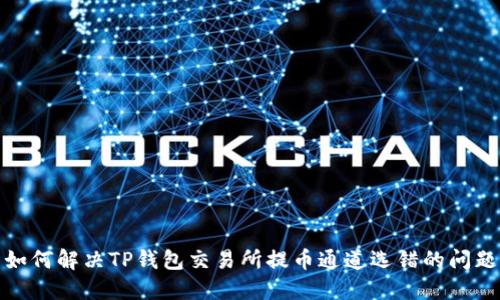 如何解决TP钱包交易所提币通道选错的问题