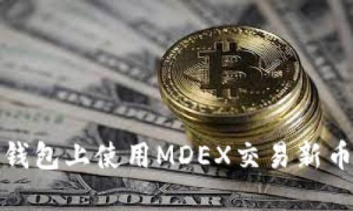 : 如何在TP钱包上使用MDEX交易新币的详细指南