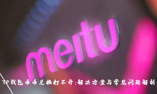 TP钱包币币兑换打不开：解决方案与常见问题解析