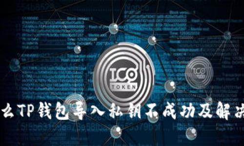 为什么TP钱包导入私钥不成功及解决方法