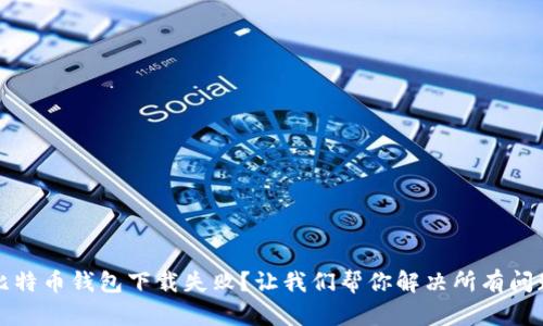 比特币钱包下载失败？让我们帮你解决所有问题