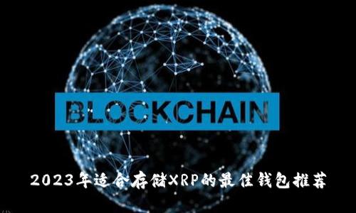 2023年适合存储XRP的最佳钱包推荐
