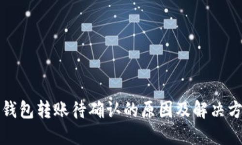 TP钱包转账待确认的原因及解决方法