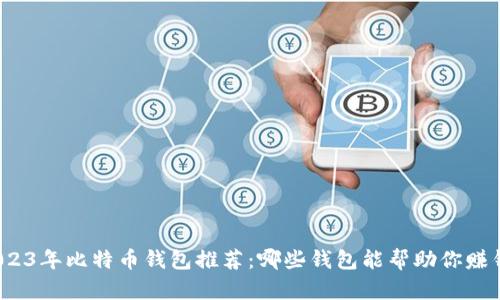 2023年比特币钱包推荐：哪些钱包能帮助你赚钱？