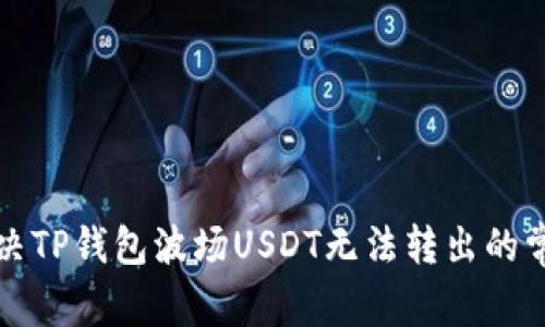 如何解决TP钱包波场USDT无法转出的常见问题