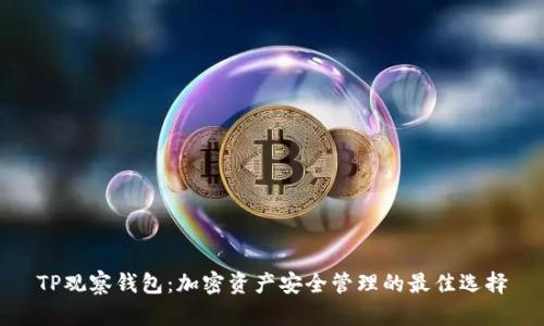 TP观察钱包：加密资产安全管理的最佳选择