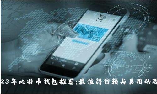 2023年比特币钱包推荐：最值得信赖与易用的选择