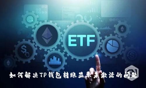 如何解决TP钱包转账显示未激活的问题