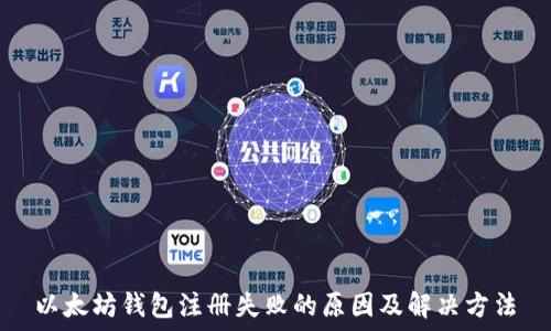   
以太坊钱包注册失败的原因及解决方法