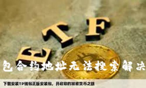 TP钱包合约地址无法搜索解决指南
