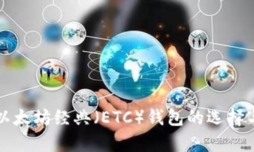 全面解析以太坊经典（ETC）钱包的选择与使用指南