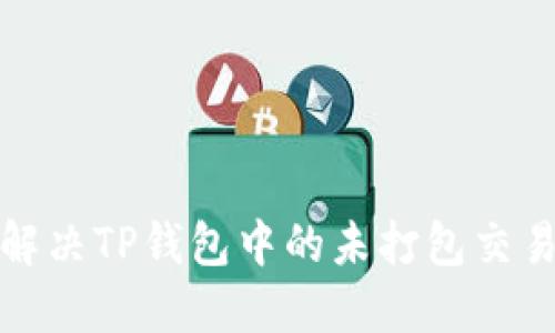 如何解决TP钱包中的未打包交易问题