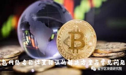TP钱包网络名称设置错误的解决方案与常见问题解析
