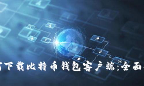 如何下载比特币钱包客户端：全面指南