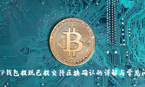 : TP钱包提现已提交待区块确认的详解与常见问题