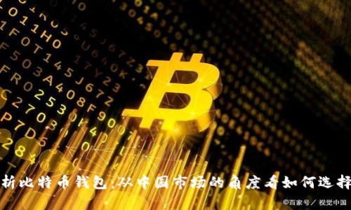 全面解析比特币钱包：从中国市场的角度看如何选择与管理