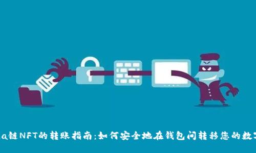 Solana链NFT的转账指南：如何安全地在钱包间转移您的数字资产