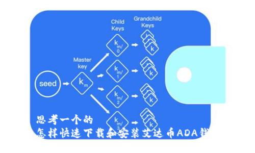 思考一个的  
怎样快速下载和安装艾达币ADA钱包