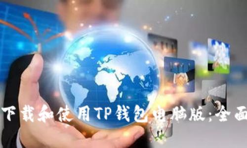 如何下载和使用TP钱包电脑版：全面指南