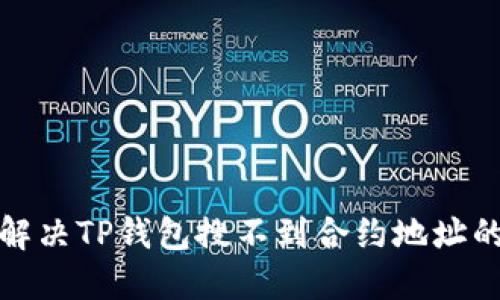 如何解决TP钱包搜不到合约地址的问题