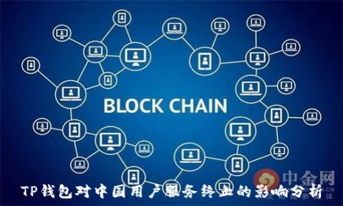   
TP钱包对中国用户服务终止的影响分析