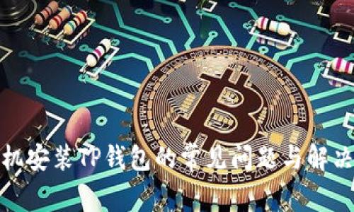 : 手机安装TP钱包的常见问题与解决方法