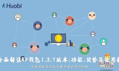 : 全面解读TP钱包1.3.7版本：功能、优势及使用技巧