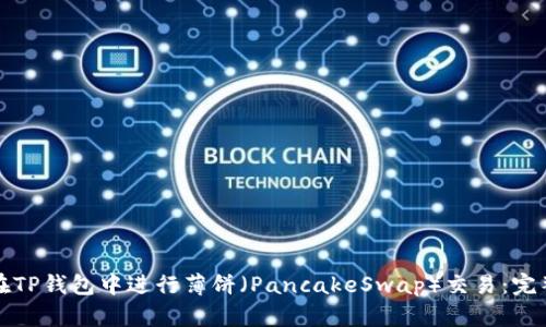 如何在TP钱包中进行薄饼（PancakeSwap）交易：完整指南