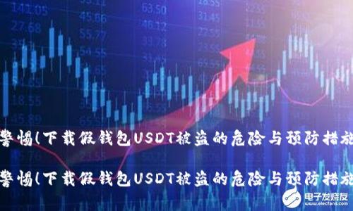 警惕!下载假钱包USDT被盗的危险与预防措施
警惕!下载假钱包USDT被盗的危险与预防措施