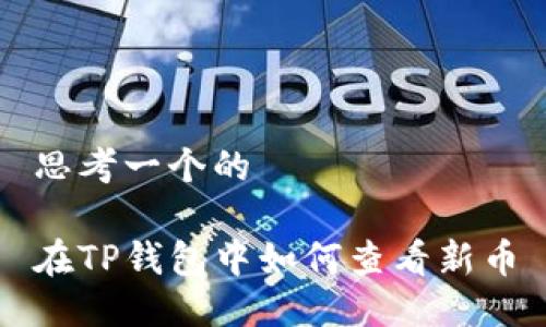 思考一个的

在TP钱包中如何查看新币