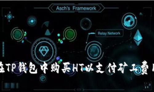 题目：如何在TP钱包中购买HT以支付矿工费用？完整指南