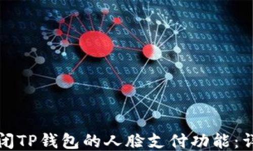 
如何关闭TP钱包的人脸支付功能：详尽指南